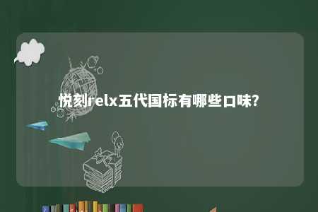 悦刻relx五代国标有哪些口味
？ 